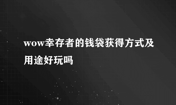 wow幸存者的钱袋获得方式及用途好玩吗