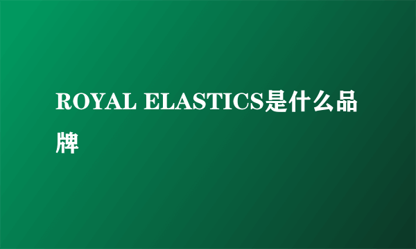 ROYAL ELASTICS是什么品牌