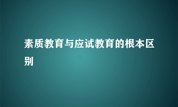 素质教育与应试教育的根本区别