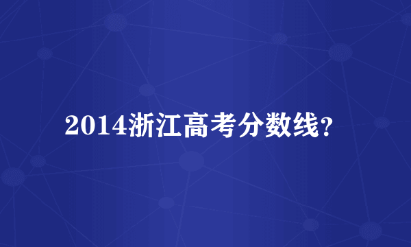 2014浙江高考分数线？