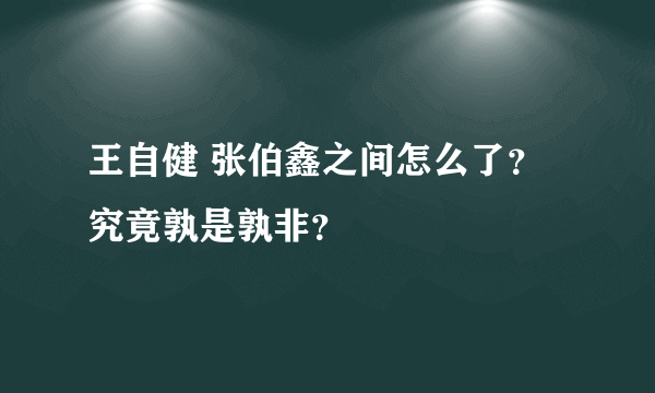 王自健 张伯鑫之间怎么了？ 究竟孰是孰非？