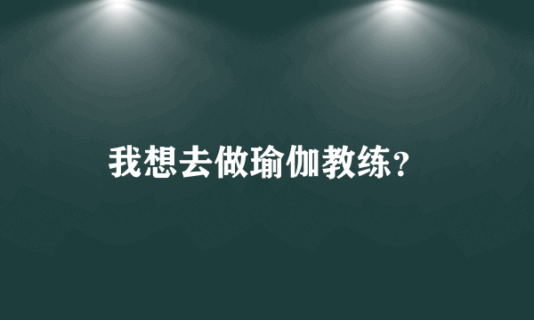 我想去做瑜伽教练？