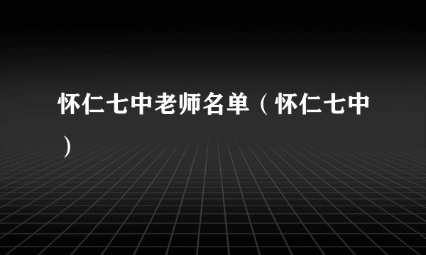 怀仁七中老师名单（怀仁七中）