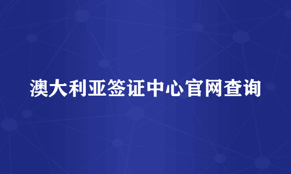 澳大利亚签证中心官网查询