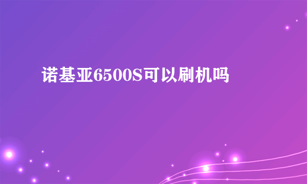 诺基亚6500S可以刷机吗