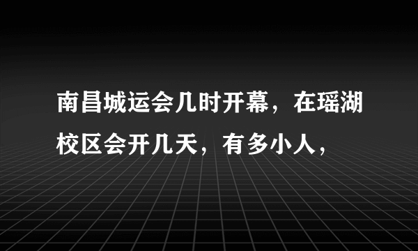 南昌城运会几时开幕，在瑶湖校区会开几天，有多小人，