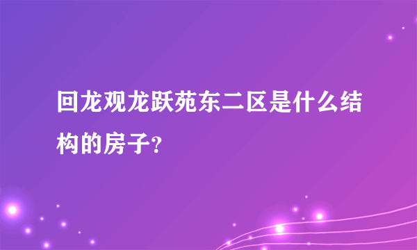 回龙观龙跃苑东二区是什么结构的房子？