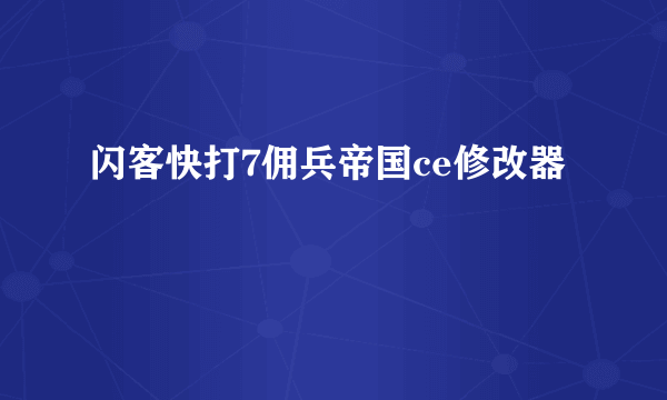 闪客快打7佣兵帝国ce修改器