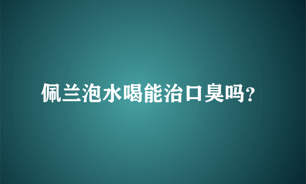 佩兰泡水喝能治口臭吗？