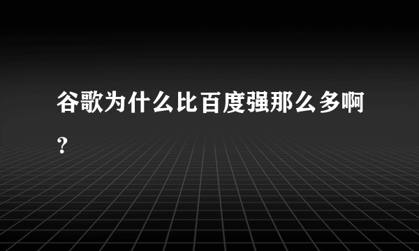 谷歌为什么比百度强那么多啊？