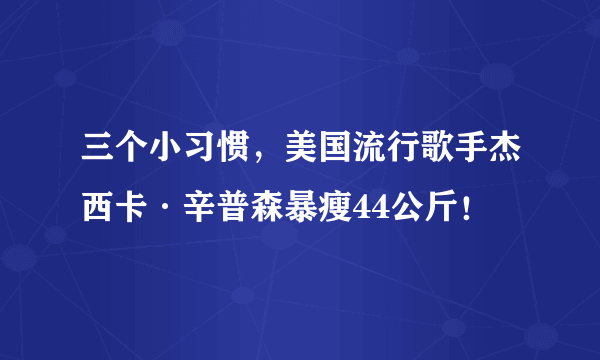 三个小习惯，美国流行歌手杰西卡·辛普森暴瘦44公斤！