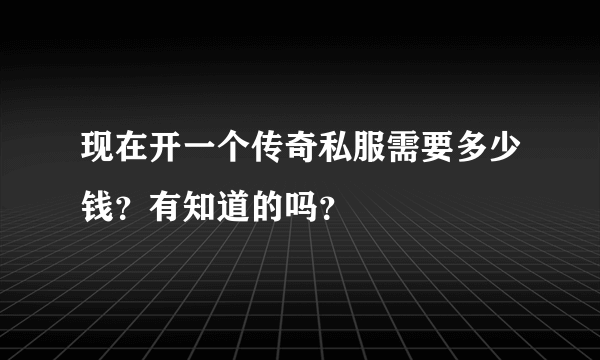 现在开一个传奇私服需要多少钱？有知道的吗？