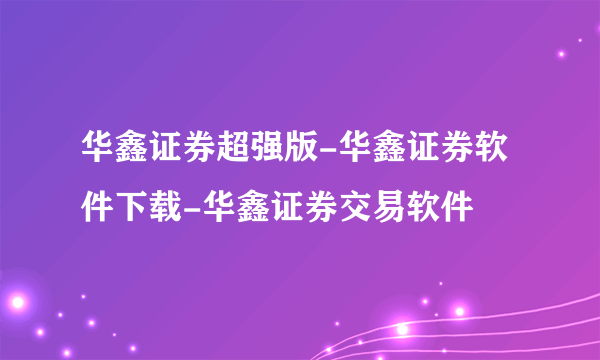 华鑫证券超强版-华鑫证券软件下载-华鑫证券交易软件