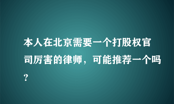 本人在北京需要一个打股权官司厉害的律师，可能推荐一个吗？