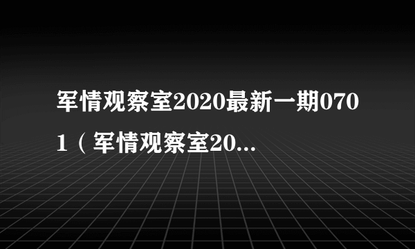 军情观察室2020最新一期0701（军情观察室2019最新一期）