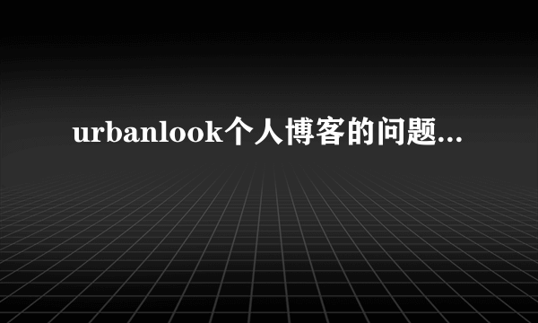 urbanlook个人博客的问题...