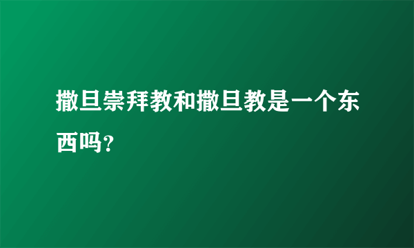 撒旦崇拜教和撒旦教是一个东西吗？