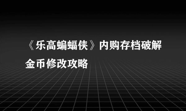 《乐高蝙蝠侠》内购存档破解金币修改攻略