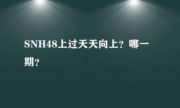 SNH48上过天天向上？哪一期？