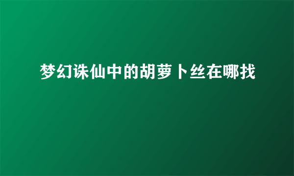 梦幻诛仙中的胡萝卜丝在哪找