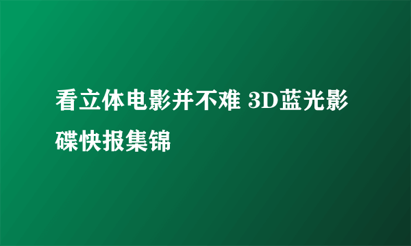 看立体电影并不难 3D蓝光影碟快报集锦