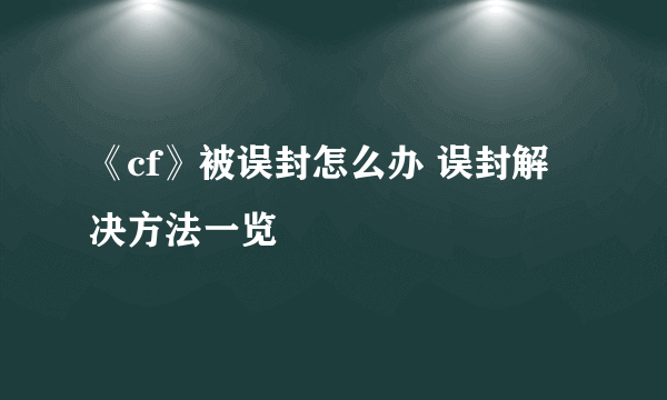 《cf》被误封怎么办 误封解决方法一览