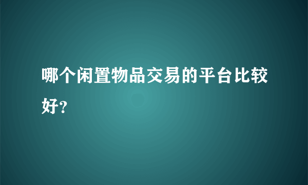 哪个闲置物品交易的平台比较好？