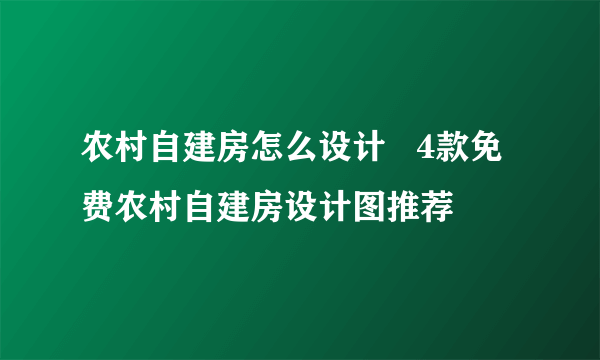 农村自建房怎么设计   4款免费农村自建房设计图推荐