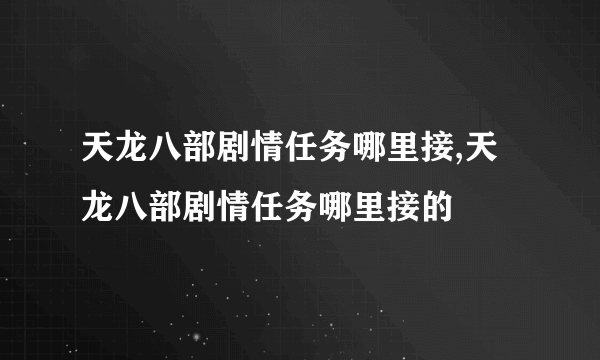 天龙八部剧情任务哪里接,天龙八部剧情任务哪里接的