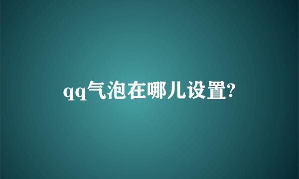 qq气泡在哪儿设置?