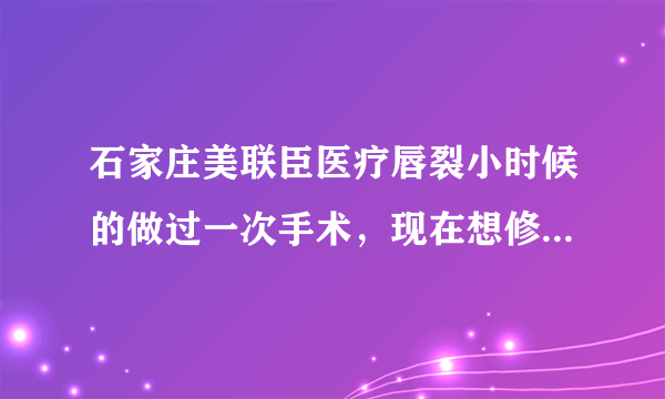 石家庄美联臣医疗唇裂小时候的做过一次手术，现在想修...