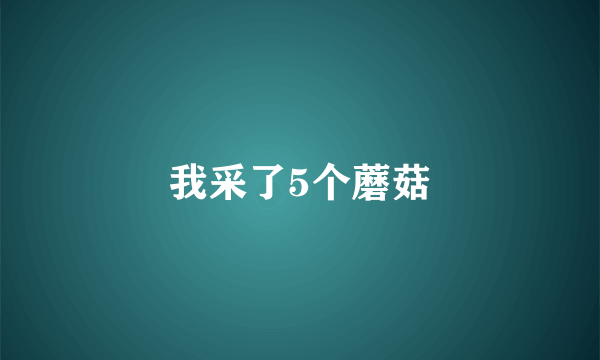 我采了5个蘑菇