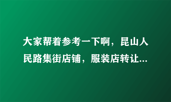 大家帮着参考一下啊，昆山人民路集街店铺，服装店转让费17万，房租一年13万，能转下来继续做服装吗？