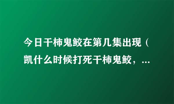 今日干柿鬼鲛在第几集出现（凯什么时候打死干柿鬼鲛，动画第几集）