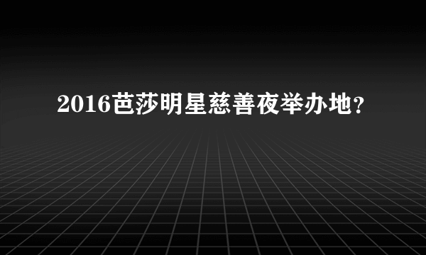 2016芭莎明星慈善夜举办地？