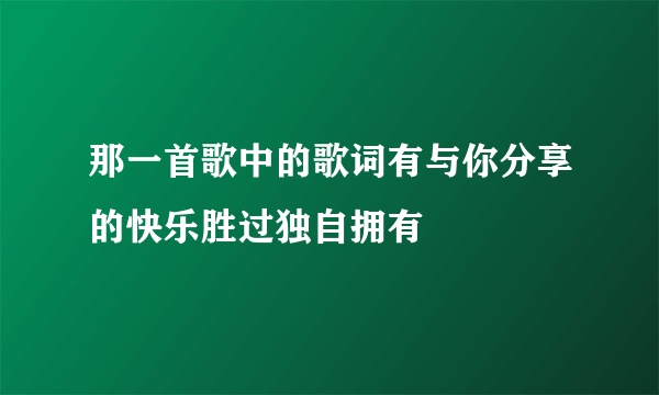 那一首歌中的歌词有与你分享的快乐胜过独自拥有