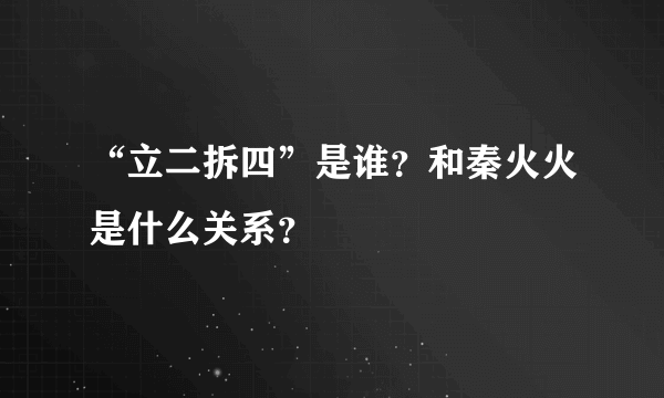 “立二拆四”是谁？和秦火火是什么关系？