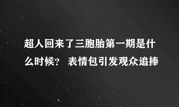 超人回来了三胞胎第一期是什么时候？ 表情包引发观众追捧