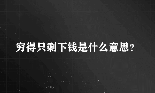 穷得只剩下钱是什么意思？