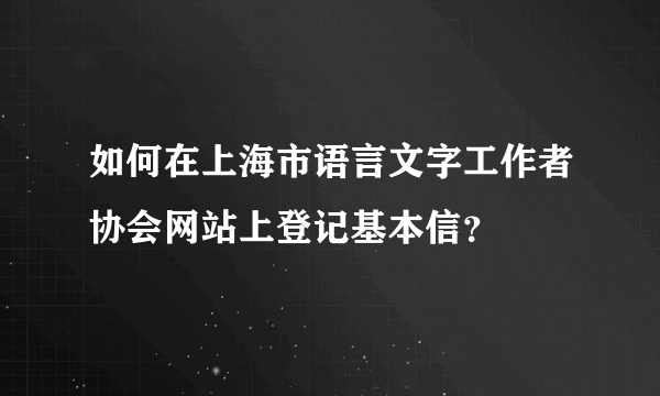 如何在上海市语言文字工作者协会网站上登记基本信？