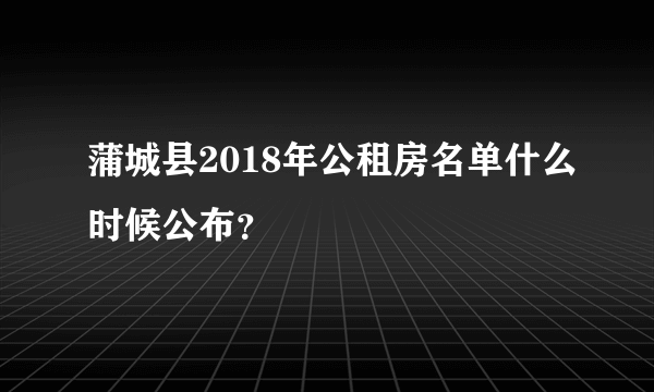 蒲城县2018年公租房名单什么时候公布？