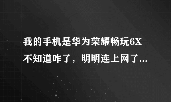 我的手机是华为荣耀畅玩6X不知道咋了，明明连上网了，却打不开某些图片，而且有些游戏也无法加载。