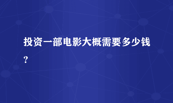 投资一部电影大概需要多少钱？