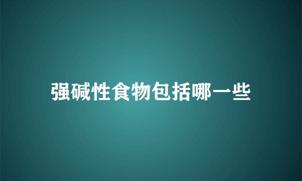 强碱性食物包括哪一些