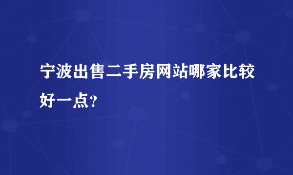 宁波出售二手房网站哪家比较好一点？