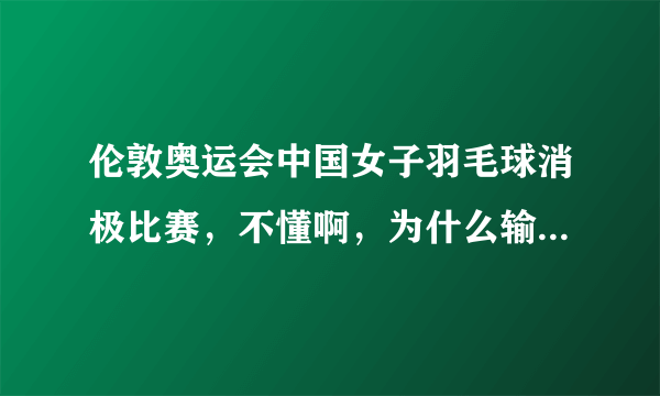 伦敦奥运会中国女子羽毛球消极比赛，不懂啊，为什么输了反而是为了赢呢？田忌赛马很好理解，这个真搞不懂