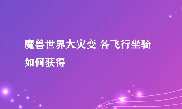 魔兽世界大灾变 各飞行坐骑如何获得