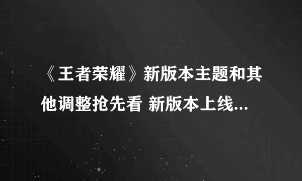 《王者荣耀》新版本主题和其他调整抢先看 新版本上线时间介绍