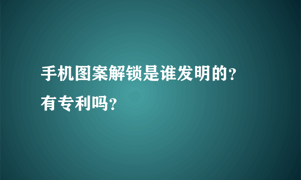 手机图案解锁是谁发明的？ 有专利吗？