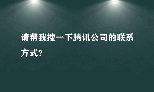 请帮我搜一下腾讯公司的联系方式？